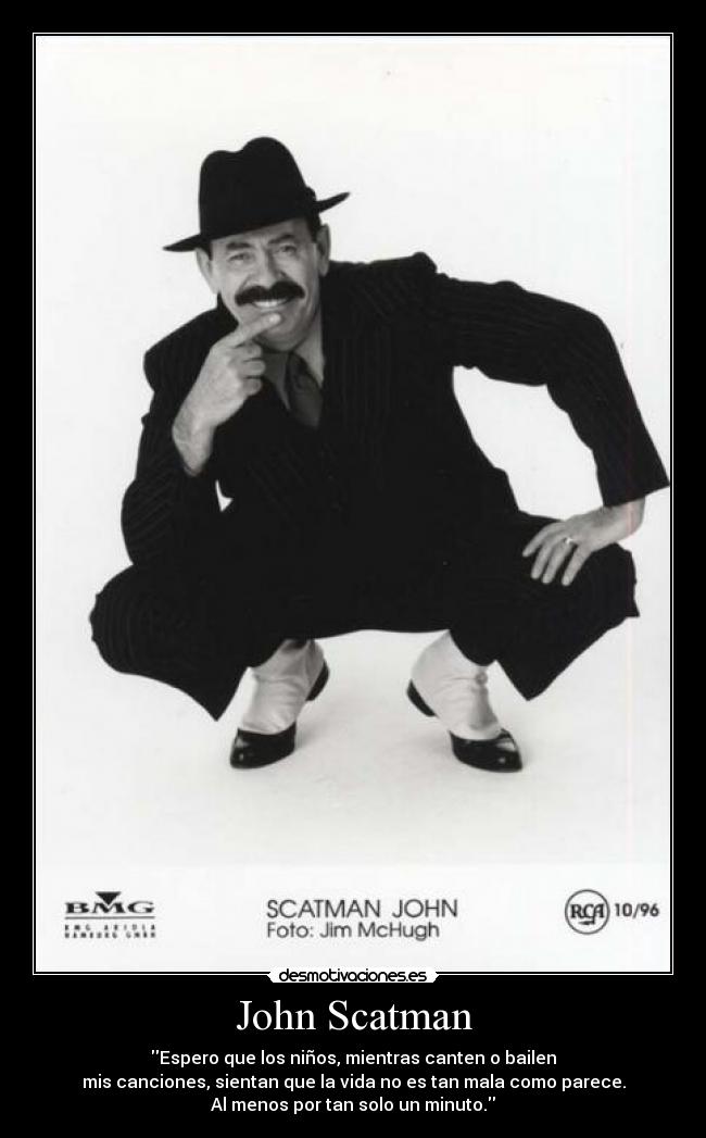 John Scatman - Espero que los niños, mientras canten o bailen
mis canciones, sientan que la vida no es tan mala como parece.
Al menos por tan solo un minuto.