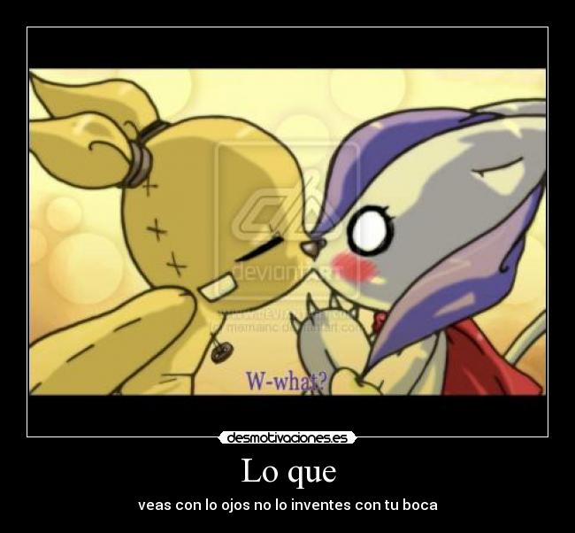 Lo que - veas con lo ojos no lo inventes con tu boca
