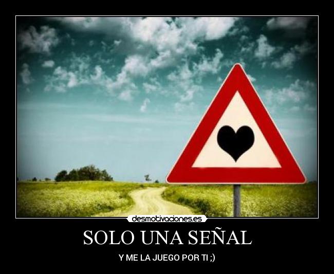 SOLO UNA SEÑAL - Y ME LA JUEGO POR TI ;)