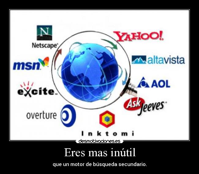 Eres mas inútil - que un motor de búsqueda secundario.