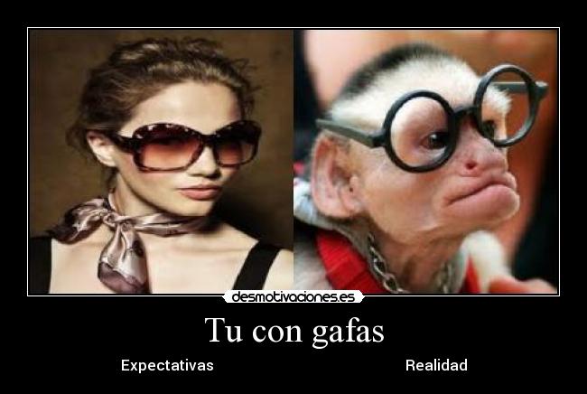 Tu con gafas - Expectativas                                                     Realidad