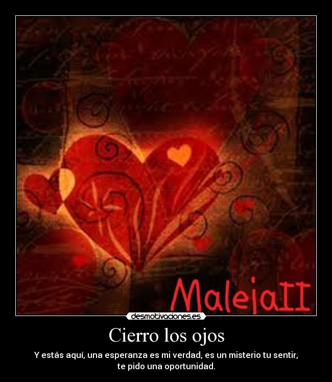 Cierro los ojos - Y estás aquí, una esperanza es mi verdad, es un misterio tu sentir,
te pido una oportunidad.