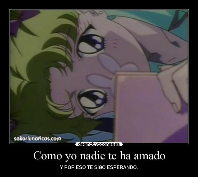 Como yo nadie te ha amado - Y POR ESO TE SIGO ESPERANDO.