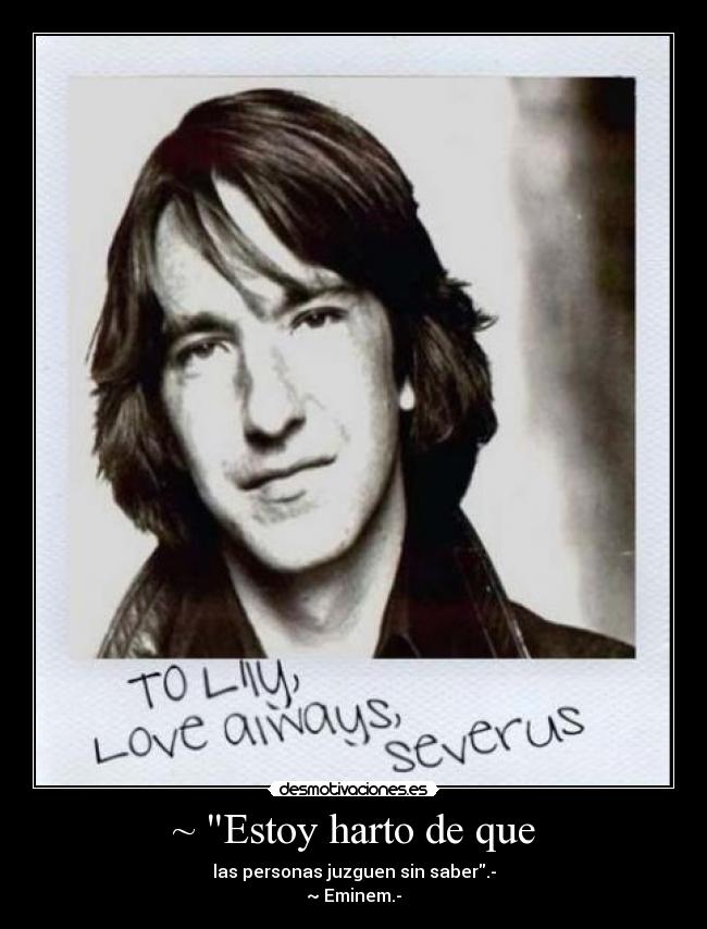 ~ Estoy harto de que - las personas juzguen sin saber.-
~ Eminem.-