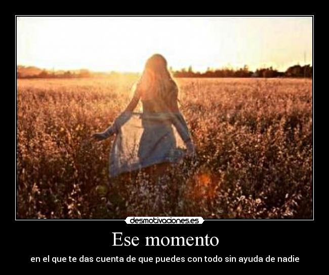 Ese momento - en el que te das cuenta de que puedes con todo sin ayuda de nadie