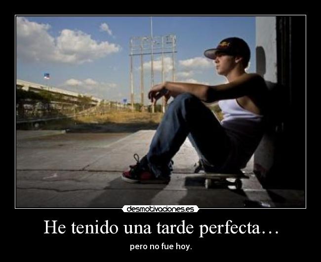 He tenido una tarde perfecta… - pero no fue hoy.