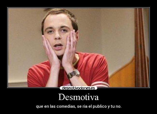Desmotiva - que en las comedias, se ria el publico y tu no.