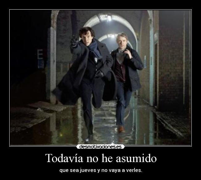 Todavía no he asumido - que sea jueves y no vaya a verles.
