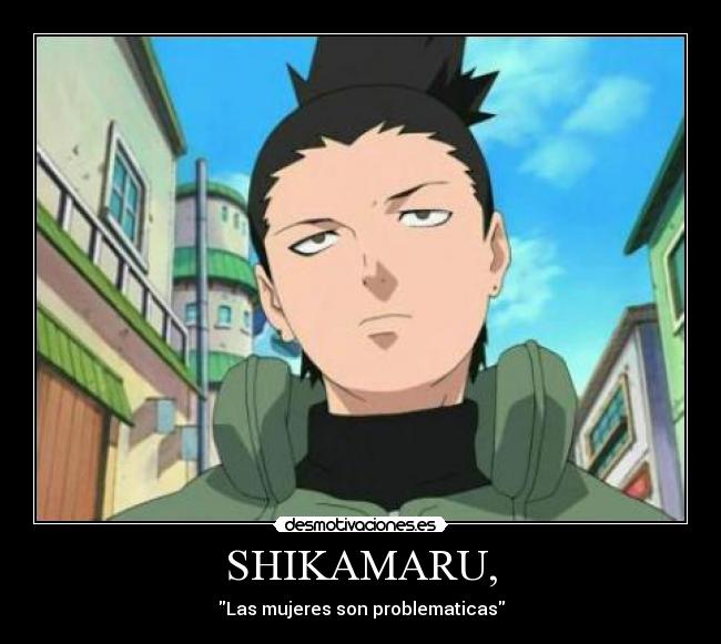 SHIKAMARU, - Las mujeres son problematicas