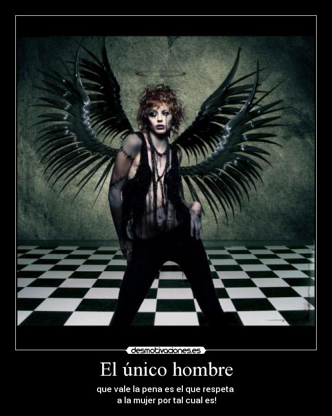 El único hombre - que vale la pena es el que respeta
a la mujer por tal cual es!