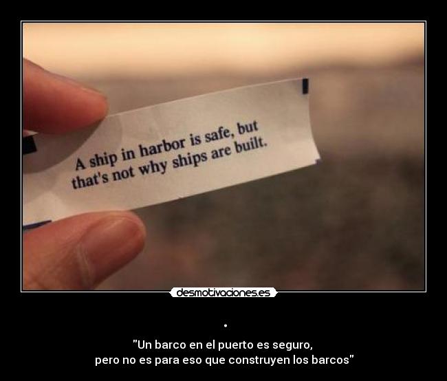 . - Un barco en el puerto es seguro,
pero no es para eso que construyen los barcos