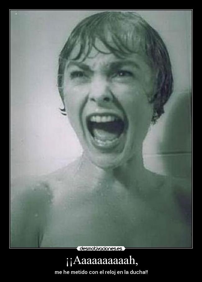 ¡¡Aaaaaaaaaah, - me he metido con el reloj en la ducha!!