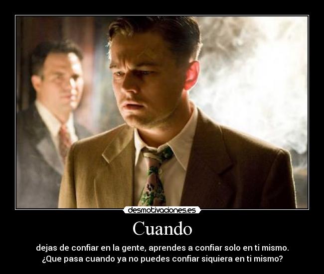Cuando - dejas de confiar en la gente, aprendes a confiar solo en ti mismo.
¿Que pasa cuando ya no puedes confiar siquiera en ti mismo?