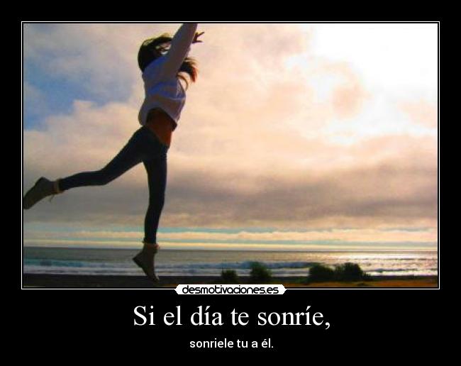Si el día te sonríe, -