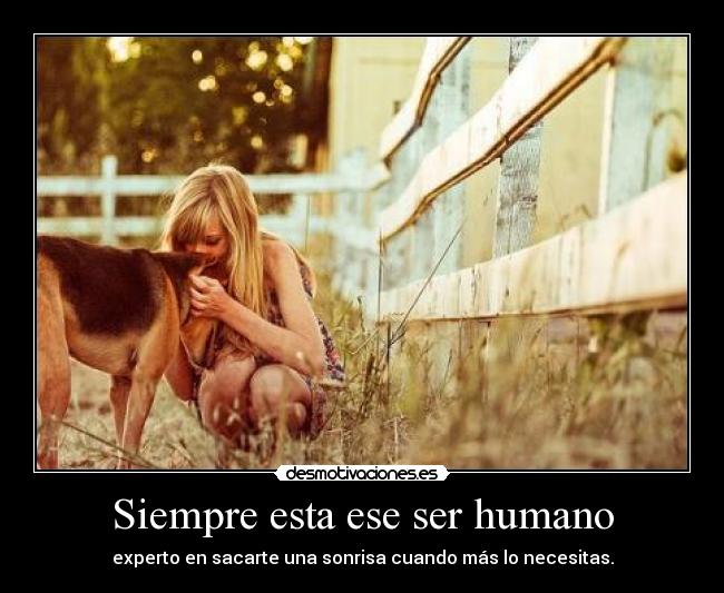 Siempre esta ese ser humano - experto en sacarte una sonrisa cuando más lo necesitas.