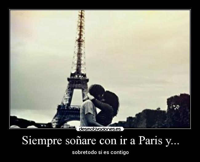 Siempre soñare con ir a Paris y... - sobretodo si es contigo