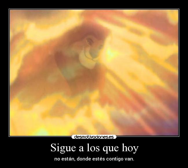 Sigue a los que hoy - no están, donde estés contigo van.