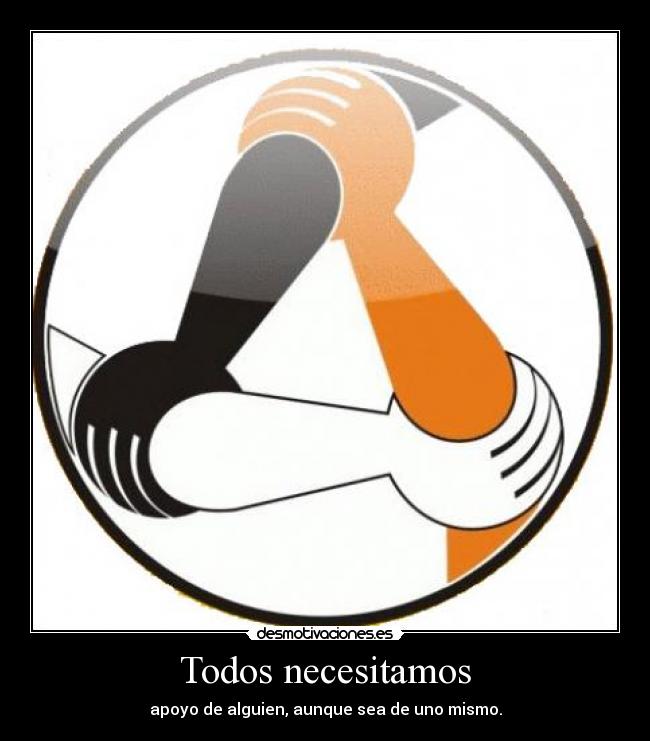 Todos necesitamos - apoyo de alguien, aunque sea de uno mismo.