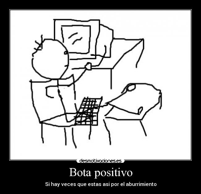 Bota positivo - Si hay veces que estas asi por el aburrimiento