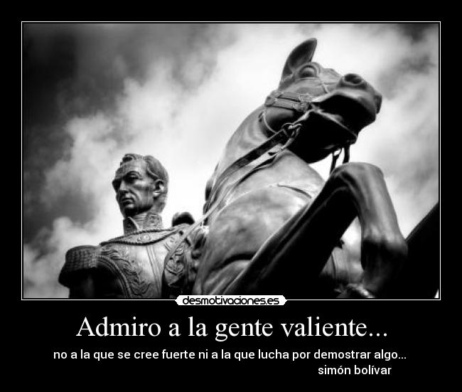 Admiro a la gente valiente... - 