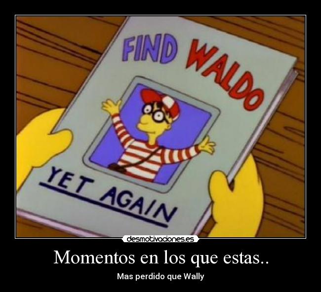 Momentos en los que estas.. - Mas perdido que Wally