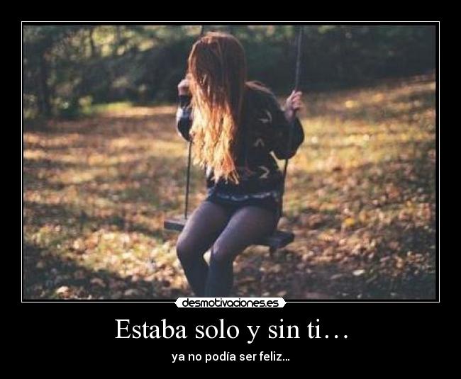 Estaba solo y sin ti… - ya no podía ser feliz…