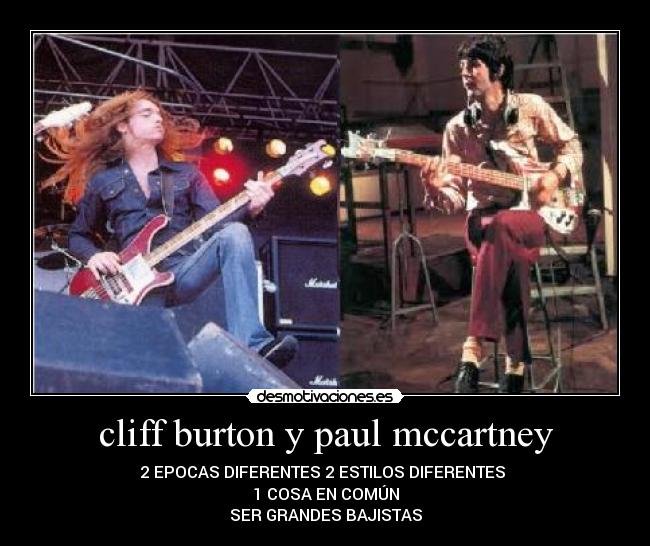 cliff burton y paul mccartney - 2 EPOCAS DIFERENTES 2 ESTILOS DIFERENTES 
1 COSA EN COMÚN
SER GRANDES BAJISTAS