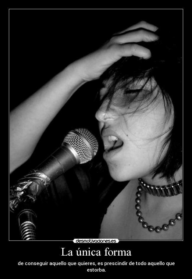 La única forma - de conseguir aquello que quieres, es prescindir de todo aquello que estorba.