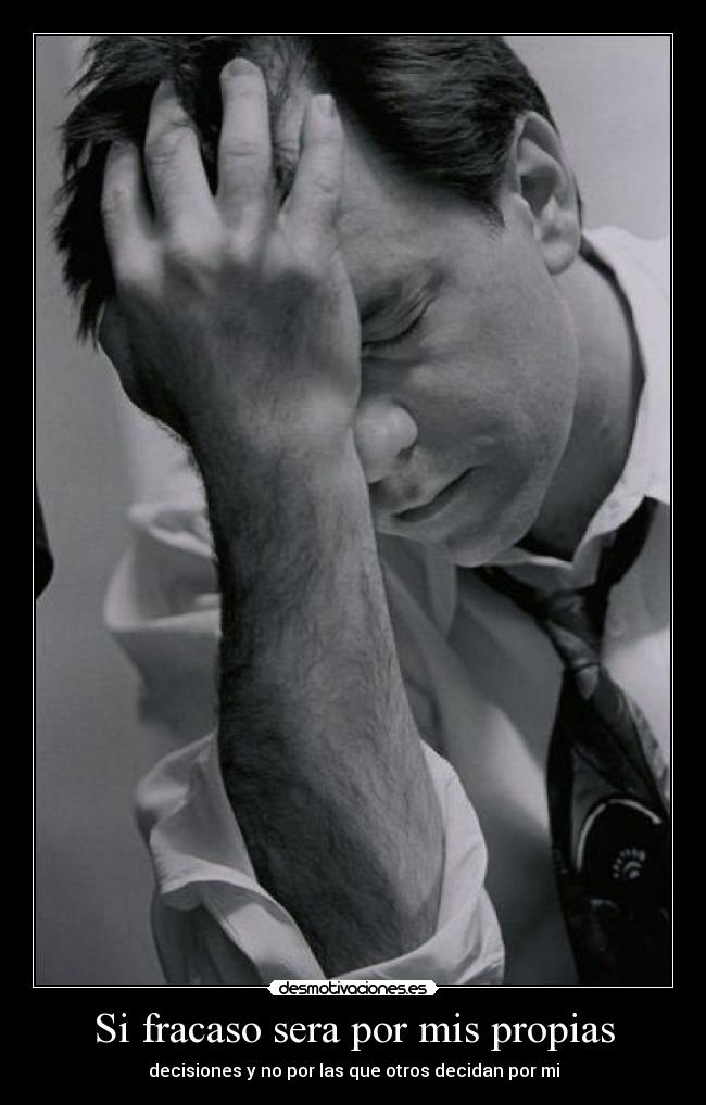 Si fracaso sera por mis propias - decisiones y no por las que otros decidan por mi
