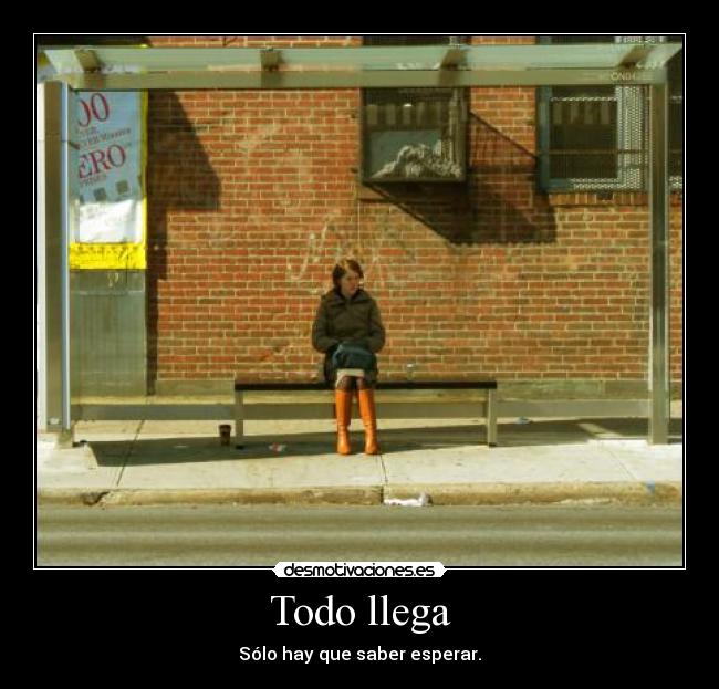 Todo llega - Sólo hay que saber esperar.
