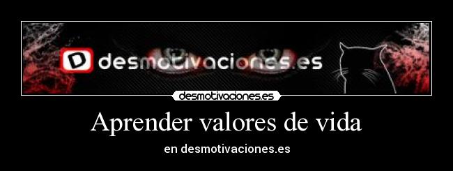 Aprender valores de vida - en desmotivaciones.es