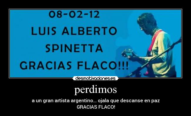 perdimos - a un gran artista argentino... ojala que descanse en paz
GRACIAS FLACO!