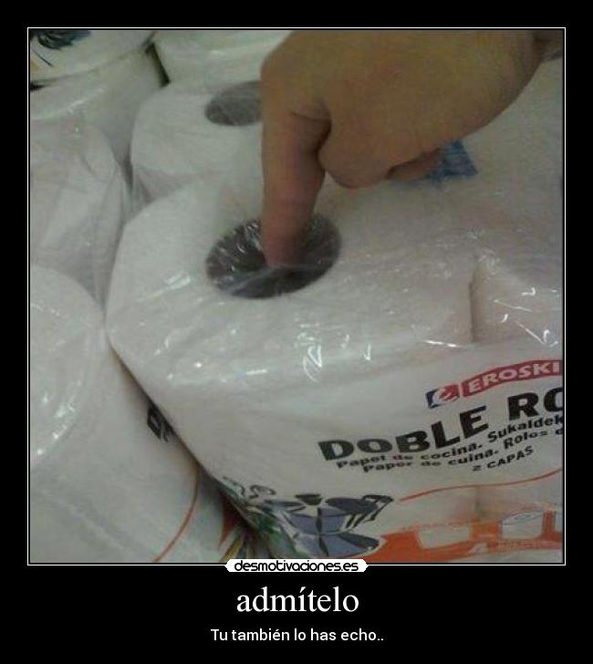 admítelo - Tu también lo has echo..