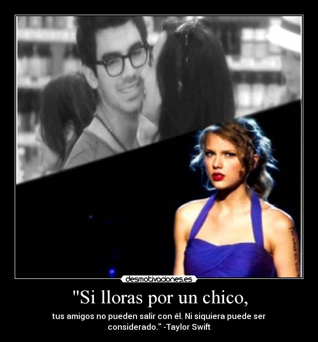 Si lloras por un chico, - tus amigos no pueden salir con él. Ni siquiera puede ser considerado. -Taylor Swift