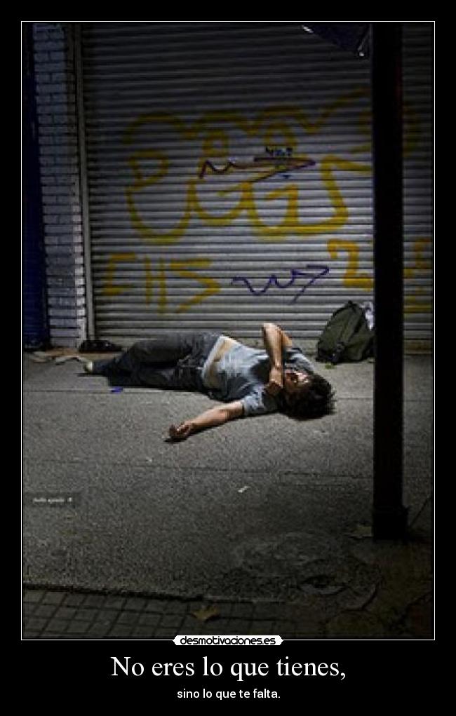 No eres lo que tienes, - sino lo que te falta.