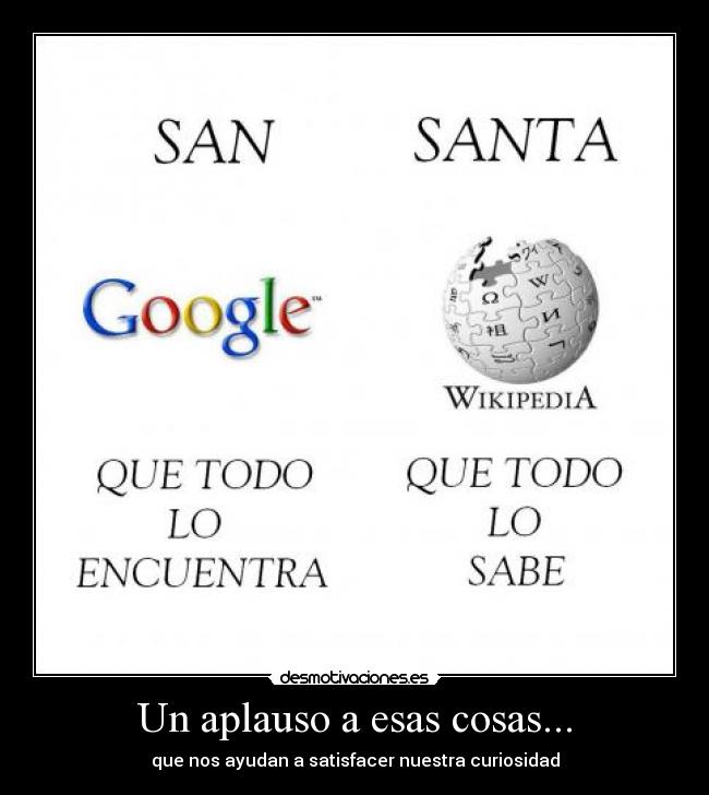 Un aplauso a esas cosas... - que nos ayudan a satisfacer nuestra curiosidad