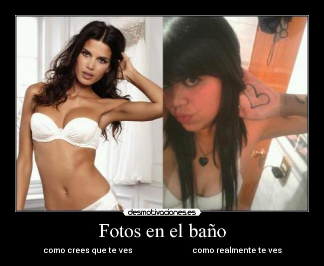 Fotos en el baño - como crees que te ves                              como realmente te ves