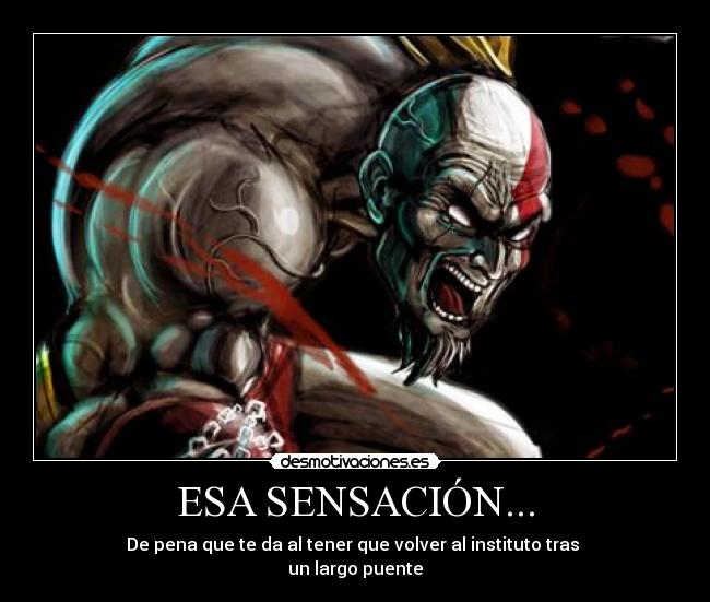 ESA SENSACIÓN... - De pena que te da al tener que volver al instituto tras
un largo puente