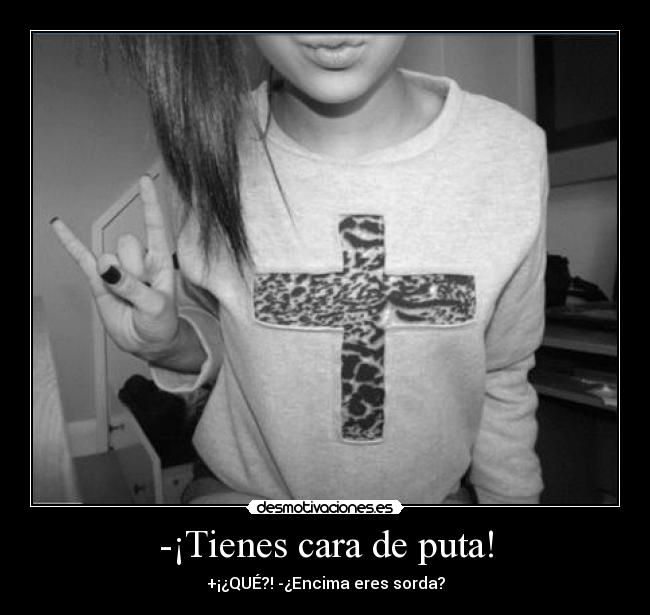 -¡Tienes cara de puta! -