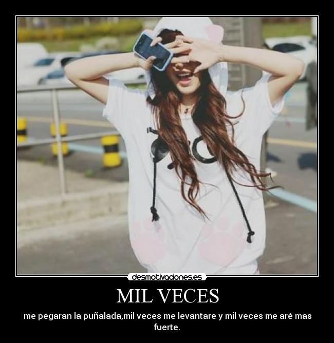 MIL VECES - me pegaran la puñalada,mil veces me levantare y mil veces me aré mas fuerte.