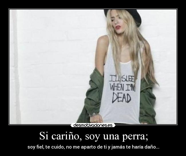 Si cariño, soy una perra; - 