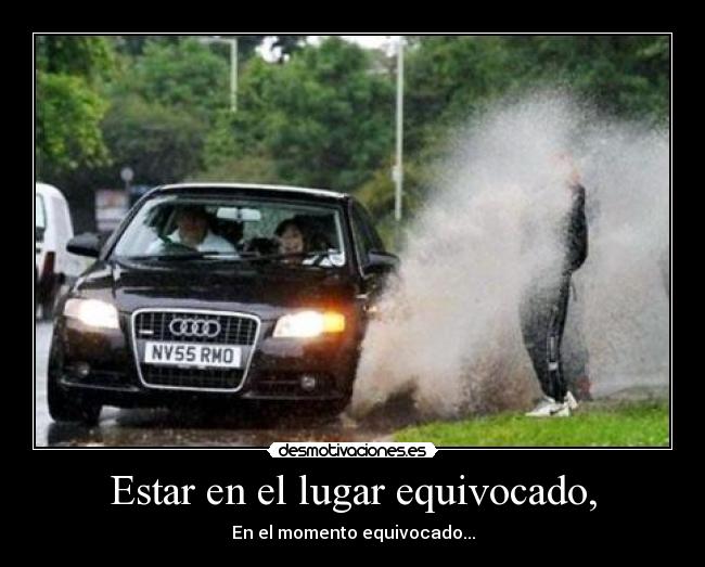 Estar en el lugar equivocado, - En el momento equivocado...