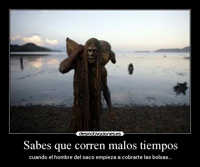 Sabes que corren malos tiempos - cuando el hombre del saco empieza a cobrarte las bolsas...