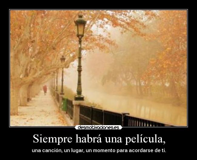 Siempre habrá una película, - una canción, un lugar, un momento para acordarse de ti.