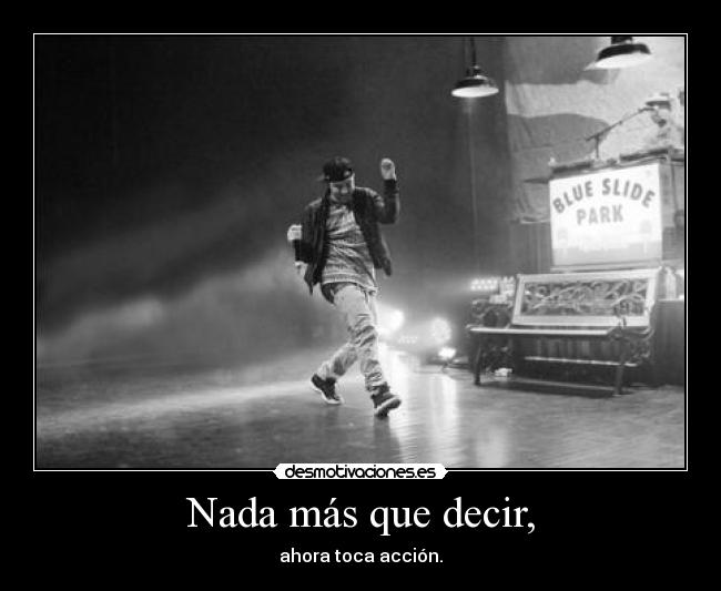 Nada más que decir, - ahora toca acción.