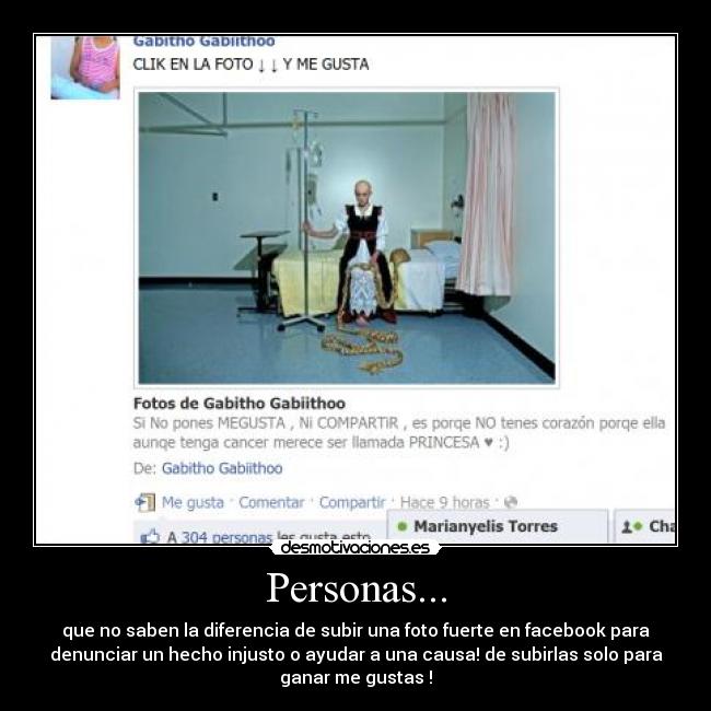 Personas... - que no saben la diferencia de subir una foto fuerte en facebook para
denunciar un hecho injusto o ayudar a una causa! de subirlas solo para
ganar me gustas !