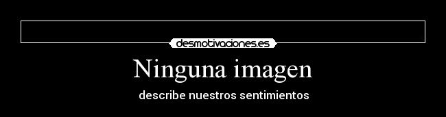 Ninguna imagen - describe nuestros sentimientos