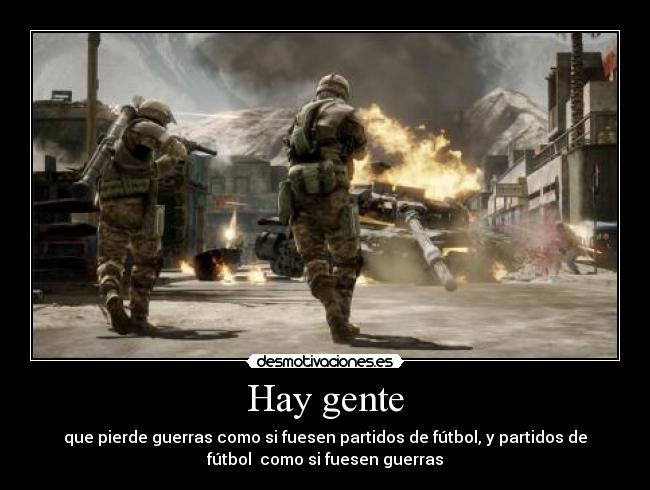 Hay gente - que pierde guerras como si fuesen partidos de fútbol, y partidos de
fútbol como si fuesen guerras