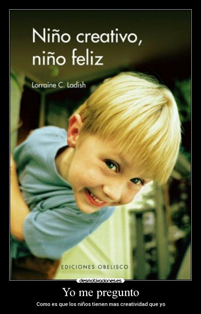 Yo me pregunto - Como es que los niños tienen mas creatividad que yo