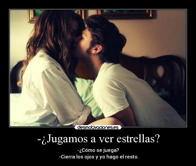 -¿Jugamos a ver estrellas? - -¿Cómo se juega?
-Cierra los ojos y yo hago el resto.